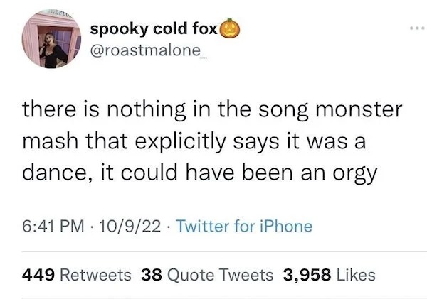 spicy sex memes - funniest twitter quotes - Lly spooky cold fox there is nothing in the song monster mash that explicitly says it was a dance, it could have been an orgy 10922 Twitter for iPhone . . 449 38 Quote Tweets 3,958