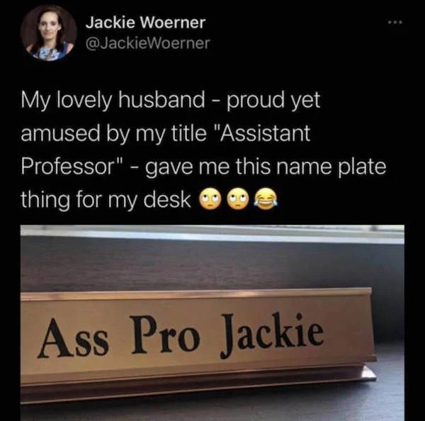 spicy sex memes - presentation - Jackie Woerner My lovely husband proud yet amused by my title "Assistant Professor" gave me this name plate thing for my desk Ass Pro Jackie