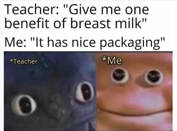 spicy sex memes - zoned out memes - Teacher "Give me one benefit of breast milk" Me "It has nice packaging" Teacher Me