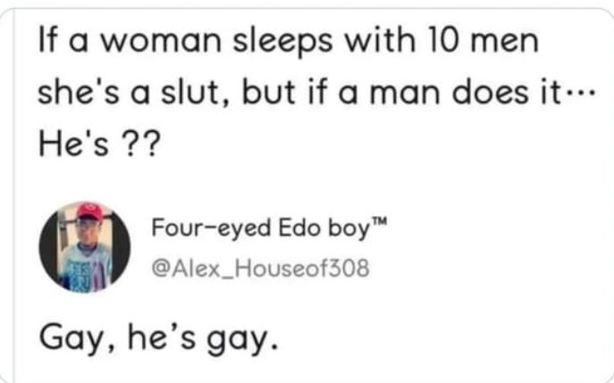 hall of fame comments and posts - paper - If a woman sleeps with 10 men she's a slut, but if a man does it... He's ?? Foureyed Edo boy Houseof308 Gay, he's gay.