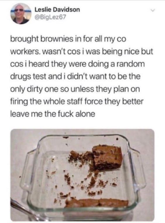 hall of fame comments and posts - so unless they are planning to fire - Leslie Davidson brought brownies in for all my co workers. wasn't cos i was being nice but cos i heard they were doing a random drugs test and i didn't want to be the only dirty one s