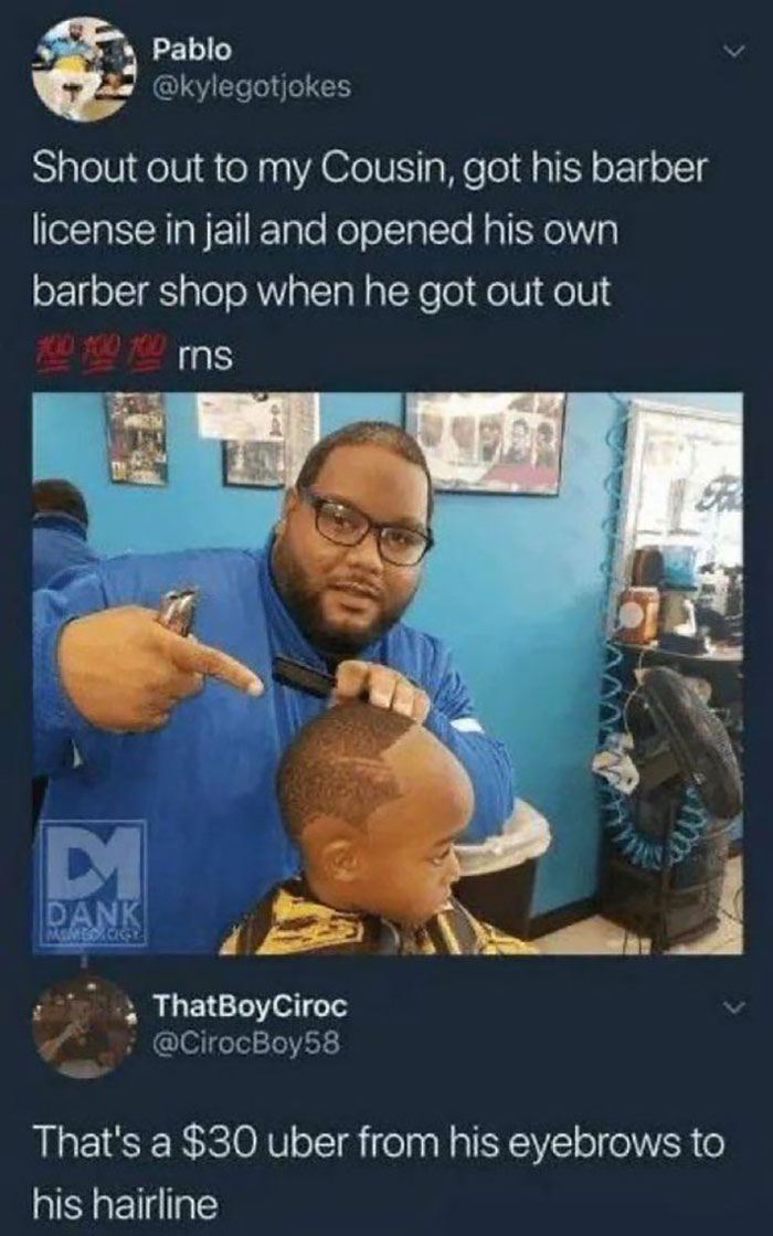 savage roasts - thats a 30 dollar uber from his eyebrows to his hairline - Pablo Shout out to my Cousin, got his barber license in jail and opened his own barber shop when he got out out 100 100 100 rns M Dank Mimbo Cigy ThatBoyCiroc That's a $30 uber fro
