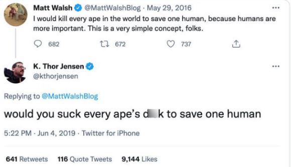 brutal comments - paper - Matt Walsh I would kill every ape in the world to save one human, because humans are more important. This is a very simple concept, folks. 1672 737 682 K. Thor Jensen Blog would you suck every ape's dk to save one human Twitter f