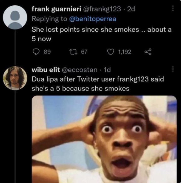 brutal comments - - - frank guarnieri 2d She lost points since she smokes ... about a 5 now 89 167 1,192 wibu elit 1d Dua lipa after Twitter user frankg123 said she's a 5 because she smokes