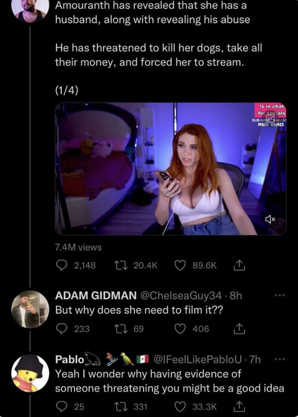 brutal comments - Amouranth - Amouranth has revealed that she has a husband, along with revealing his abuse He has threatened to kill her dogs, take all their money, and forced her to stream. 14 7.4M views 2,148 Adam Gidman .8h But why does she need to fi