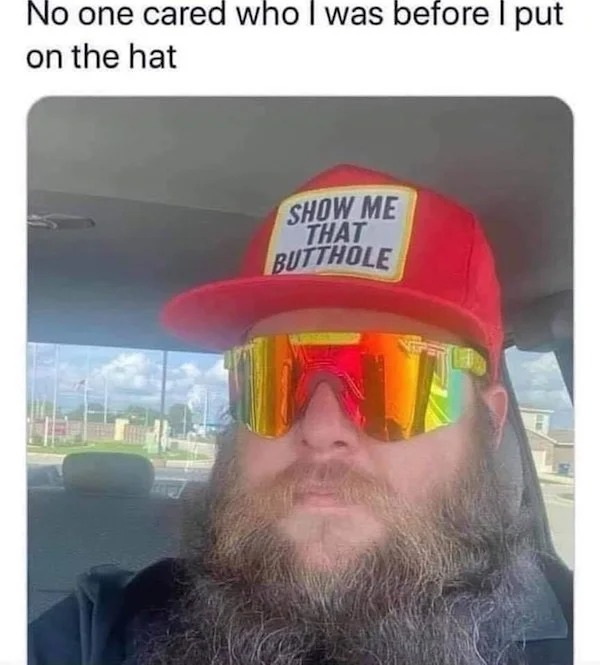 sunglasses on hat meme - No one cared who I was before I put on the hat Show Me That Butthole