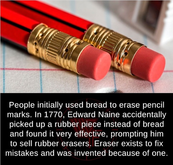 fascinating facts - pencil ferrule - People initially used bread to erase pencil marks. In 1770, Edward Naine accidentally picked up a rubber piece instead of bread and found it very effective, prompting him to sell rubber erasers. Eraser exists to fix mi