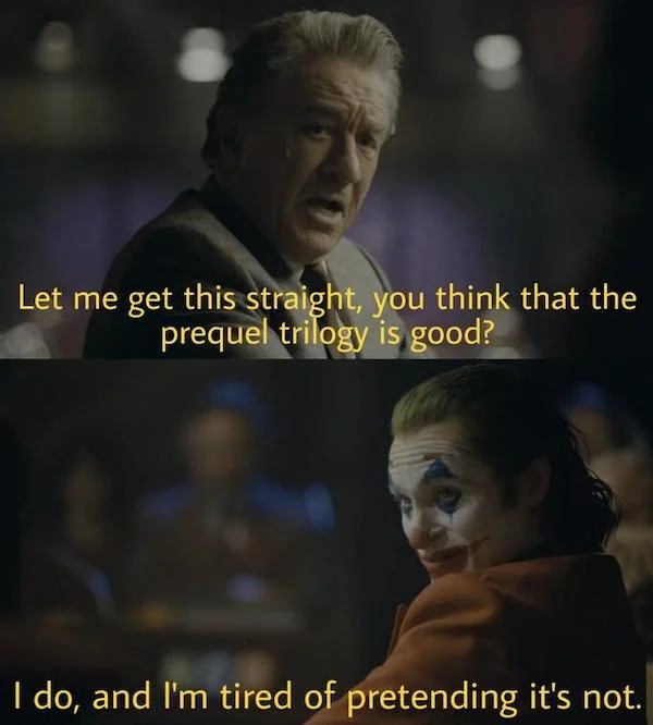 funny memes --  i m tired of pretending it's not meme - Let me get this straight, you think that the prequel trilogy is good? I do, and I'm tired of pretending it's not.