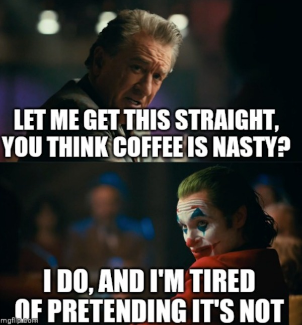 funny memes - mtg commander memes - Let Me Get This Straight, You Think Coffee Is Nasty? I Do, And I'M Tired Of Pretending It'S Not