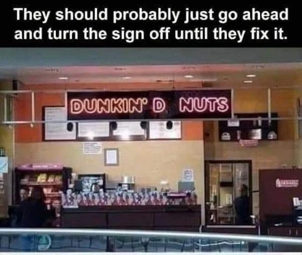 dunkin d nuts meme - They should probably just go ahead and turn the sign off until they fix it. Dunkin' D Nuts I