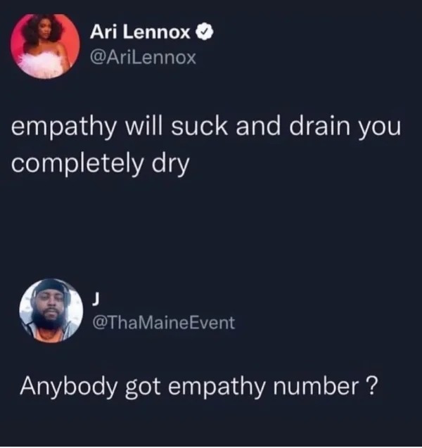 posts that made us hold up - empathy will suck you dry meme - Ari Lennox empathy will suck and drain you completely dry J Event Anybody got empathy number?