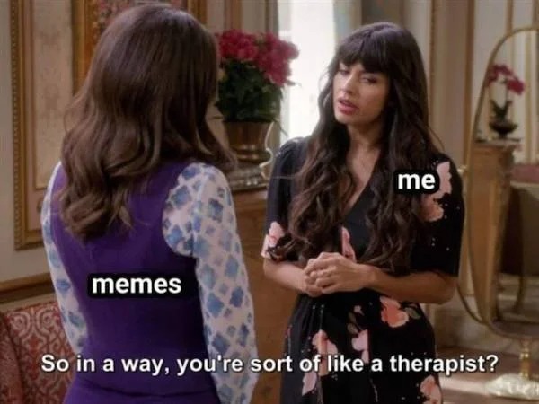 Truth memes - so in a way you re like - memes me So in a way, you're sort of a therapist?