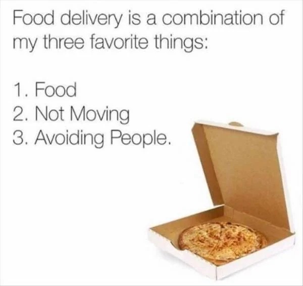Truth memes - box - Food delivery is a combination of my three favorite things 1. Food 2. Not Moving 3. Avoiding People.