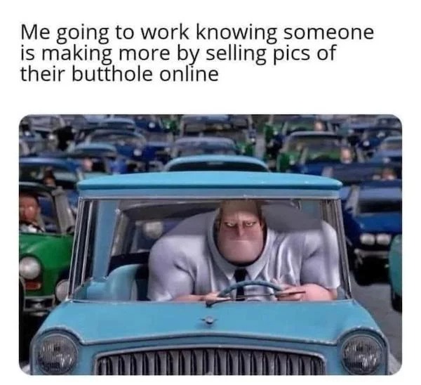spicy memes for tantric tuesday - mr incredibles car - Me going to work knowing someone is making more by selling pics of their butthole online