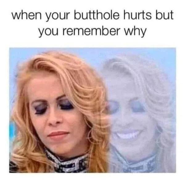 spicy memes for tantric tuesday - when your butthole you remember hurts but why
