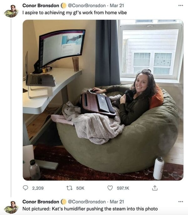 funny tweets - bean bag wfh - Conor Bronsdon . Mar 21 I aspire to achieving my gf's work from home vibe 2, Conor Bronsdon . Mar 21 Not pictured Kat's humidifier pushing the steam into this photo