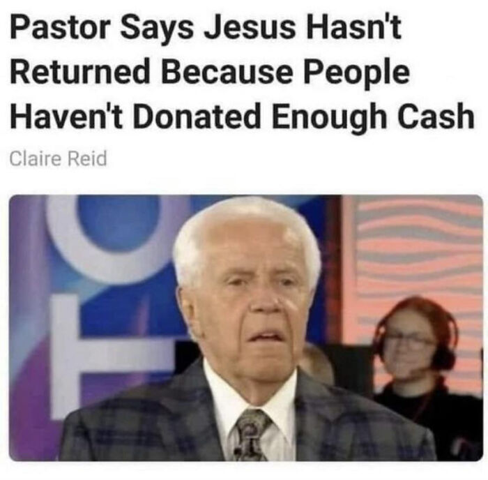 Messed up headlines - photo caption - Pastor Says Jesus Hasn't Returned Because People Haven't Donated Enough Cash Claire Reid