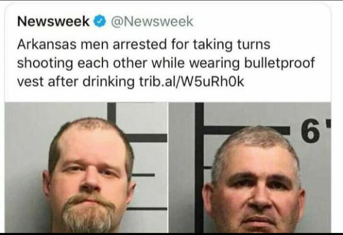 Messed up headlines - facial expression - Newsweek Arkansas men arrested for taking turns shooting each other while wearing bulletproof vest after drinking trib.alW5uRhOk 6'