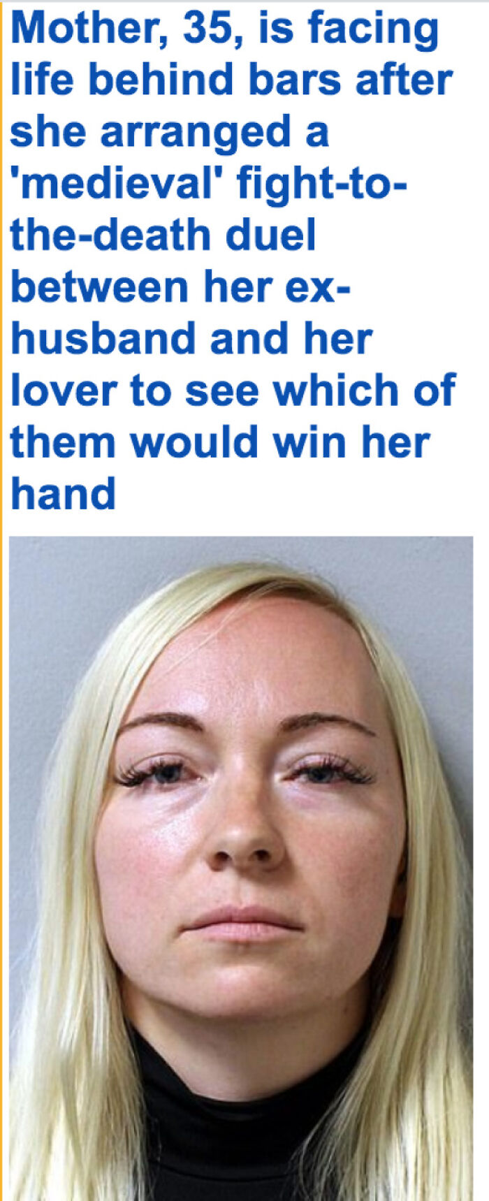 Messed up headlines - Mother - Mother, 35, is facing life behind bars after she arranged a 'medieval' fightto thedeath duel between her ex husband and her lover to see which of them would win her hand