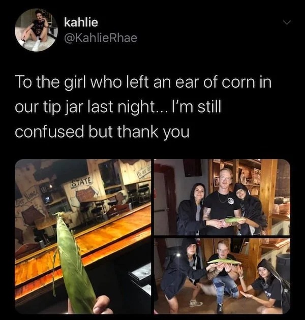 wtf pics - presentation - kahlie To the girl who left an ear of corn in our tip jar last night... I'm still confused but thank you Tour State
