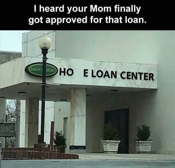 spicy memes for thirsty thursday - facade - I heard your Mom finally got approved for that loan. Bankoy Chand Ho E Loan Center