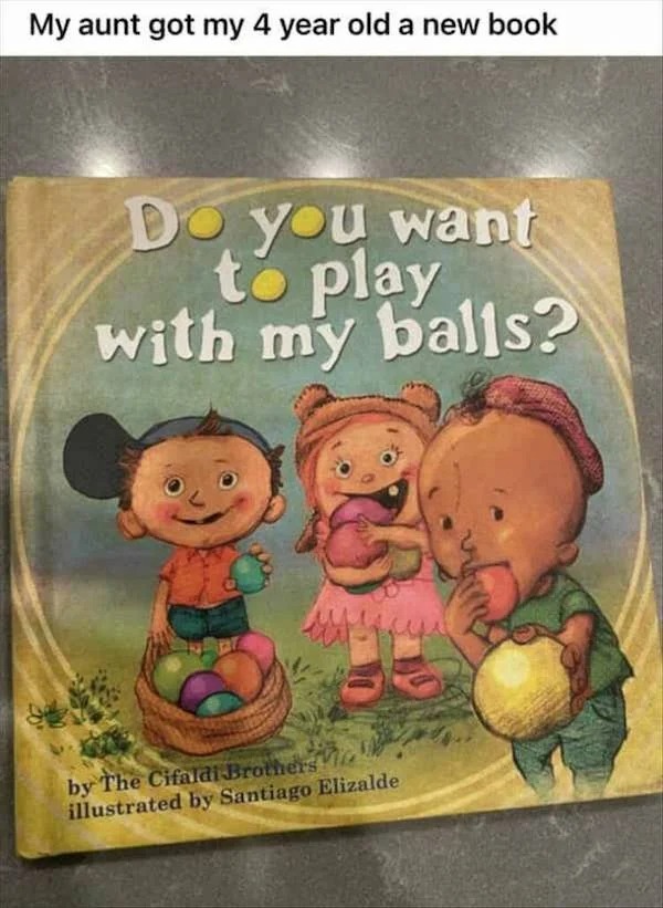spicy memes for thirsty thursday - do you want to play with my balls book - My aunt got my 4 year old a new book Do you want to play with my balls? M by The Cifaldi Brothers illustrated by Santiago Elizalde