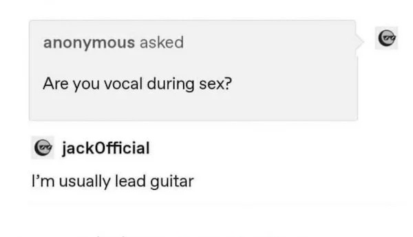 Funny Comments - you vocal during sex im usually lead guitar - anonymous asked Are you vocal during sex?