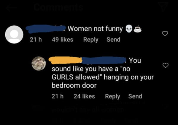 savage comments - atmosphere - 21 h Women not funny 49 Send You sound you have a "no Gurls allowed" hanging on your bedroom door 21 h 24 Send