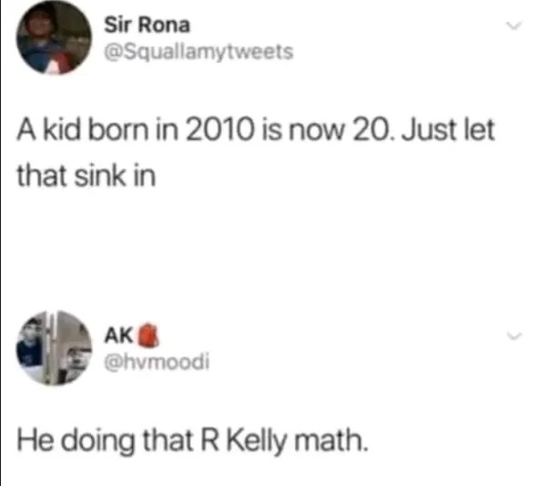 WTF memes and pics - diagram - Sir Rona A kid born in 2010 is now 20. Just let that sink in Ak He doing that R Kelly math.