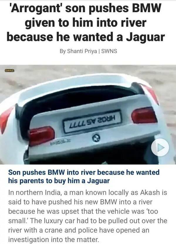 Entitled brat kids - sunken bmw - 'Arrogant' son pushes Bmw given to him into river because he wanted a Jaguar By Son pushes Bmw into river because he wanted his parents to buy him a Jaguar In northern India, a man known locally as Akash is sai