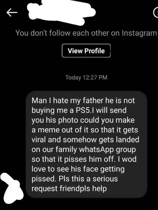 Entitled brat kids - monochrome - K You don't each other on Instagram View Profile Today Man I hate my father he is not buying me a PS5.1 will send you his photo could you make a meme out of it so that it gets viral and somehow gets landed on our family