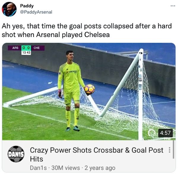 clearly fake thumbnails - collapsed goal post - Paddy Ah yes, that time the goal posts collapsed after a hard shot when Arsenal played Chelsea Ars Ooche 13 43 Danis Du He Crazy Power Shots Crossbar & Goal Post Hits Dan1s 30M views 2 years ago Pral