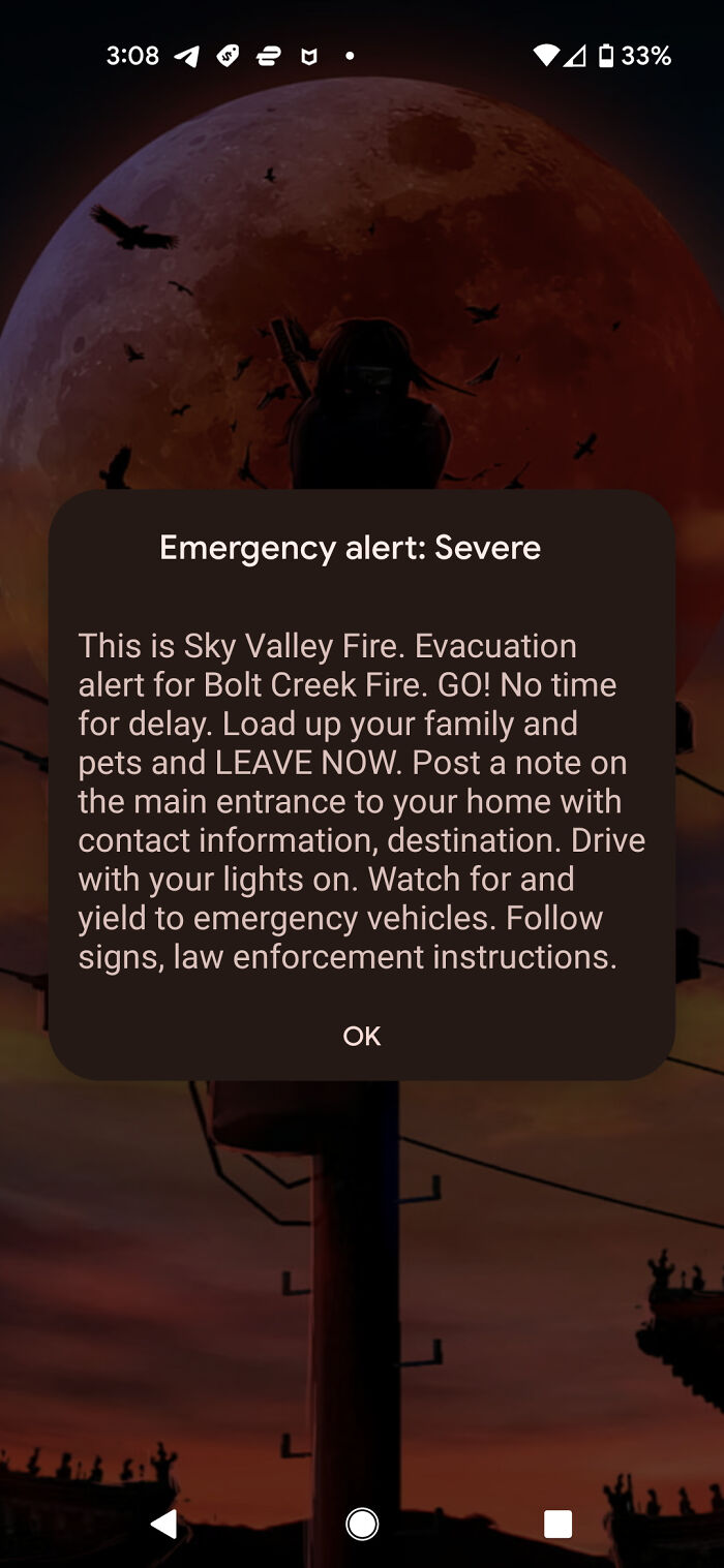 creepy and wtf pics - sky - Emergency alert Severe 33% This is Sky Valley Fire. Evacuation alert for Bolt Creek Fire. Go! No time for delay. Load up your family and pets and Leave Now. Post a note on the main entrance to your home with contact information
