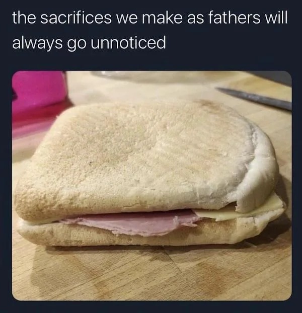 dank memes - breakfast sandwich - the sacrifices we make as fathers will always go unnoticed