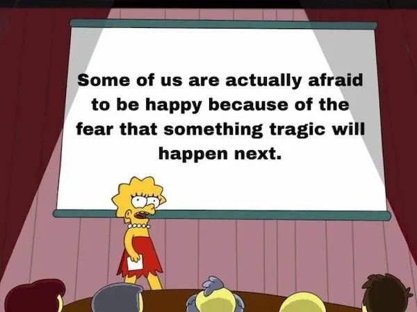dank memes - bad autism representation - Some of us are actually afraid to be happy because of the fear that something tragic will happen next.