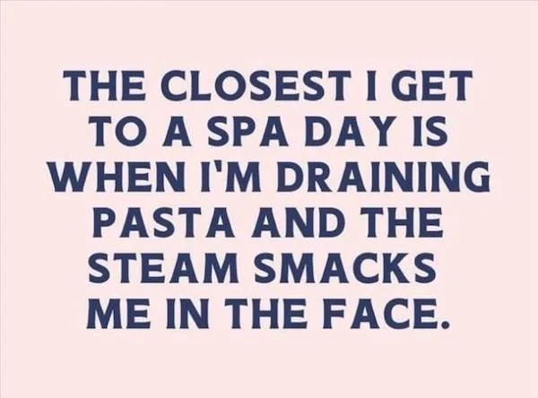dank memes - handwriting - The Closest I Get To A Spa Day Is When I'M Draining Pasta And The Steam Smacks Me In The Face.