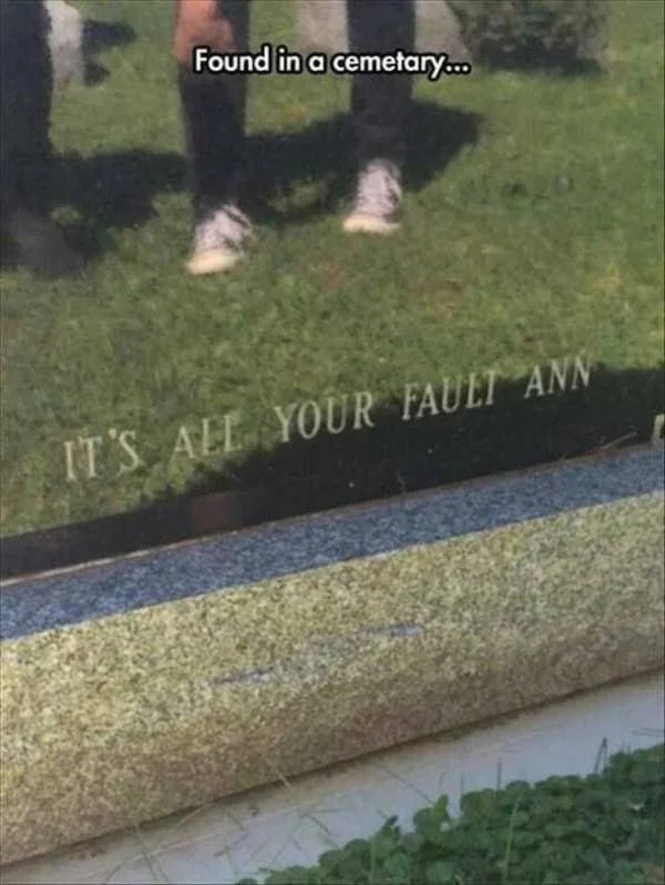 dank memes - Humor - Found in a cemetary... It'S All Your Fault Ann