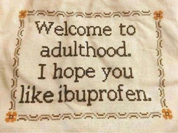 dank memes - Welcome to adulthood. I hope you ibuprofen.