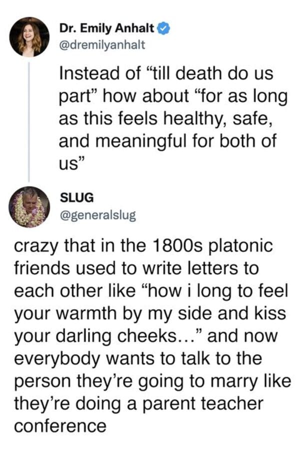 savage comments - point - Dr. Emily Anhalt Instead of "till death do us part" how about "for as long as this feels healthy, safe, and meaningful for both of us" Slug crazy that in the 1800s platonic friends used to write letters to each other "how i long 