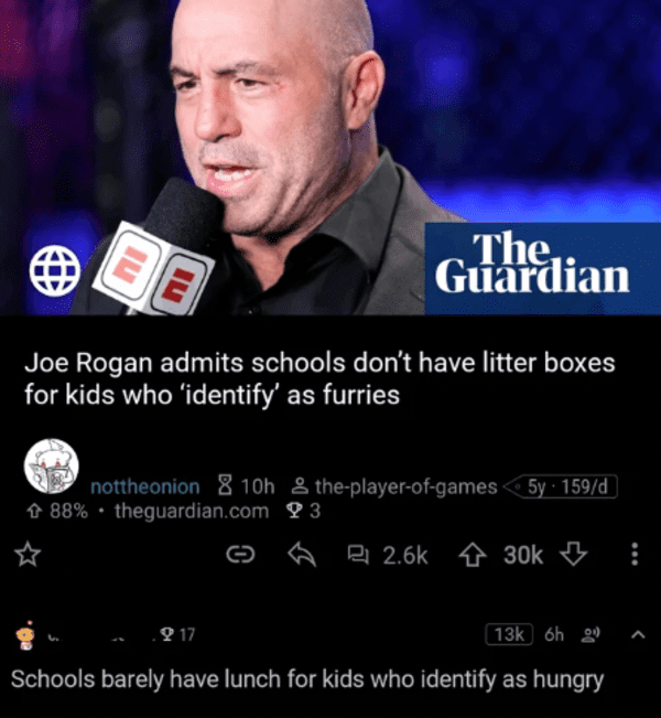 savage comments - portrait of a woman - The. Guardian Joe Rogan admits schools don't have litter boxes for kids who 'identify' as furries nottheonion 8 10h & theplayerofgames 5y. 159d 88% theguardian.com 3 30k 6h Schools barely have lunch for kids who ide