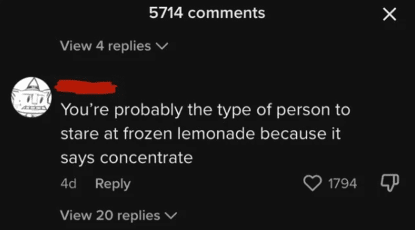savage comments - atmosphere - A 5714 View 4 replies You're probably the type of person to stare at frozen lemonade because it says concentrate 4d View 20 replies 1794