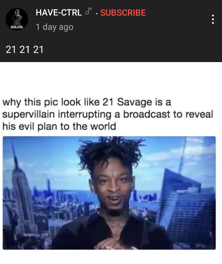 oddly specific posts - media - HaveCtrl Subscribe 1 day ago 21 21 21 why this pic look 21 Savage is a supervillain interrupting a broadcast to reveal his evil plan to the world