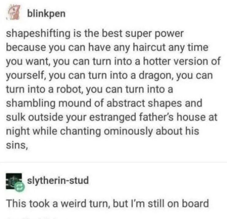 oddly specific posts - seemingly innocent jokes that end up taking a d - blinkpen shapeshifting is the best super power because you can have any haircut any time you want, you can turn into a hotter version of yourself, you can turn into a dragon, you can