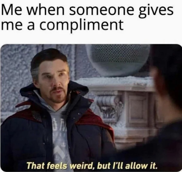 spicy and NSFW memes tantric tuesday - photo caption - Me when someone gives me a compliment That feels weird, but I'll allow it.