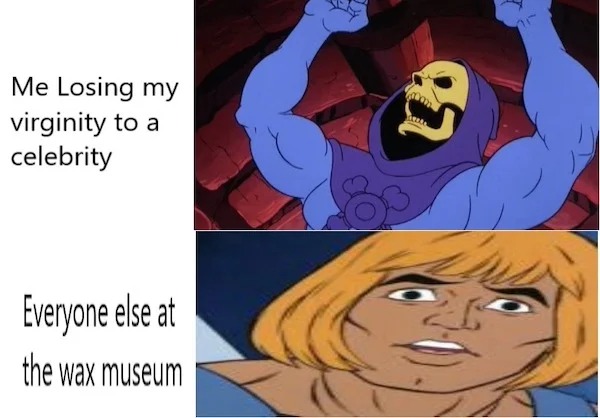 spicy and NSFW memes tantric tuesday - skeletor he man - Me Losing my virginity to a celebrity Everyone else at the wax museum gr