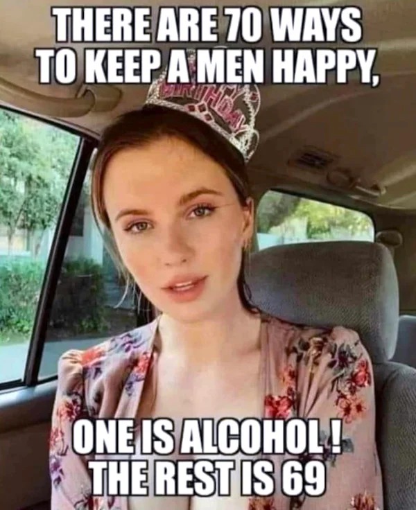 spicy and NSFW memes tantric tuesday - photo caption - There Are 70 Ways To Keep A Men Happy, Day One Is Alcohol! The Rest Is 69