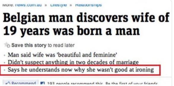 Funny news headlines - more.news.com.au Lust Kenships Belgian man discovers wife of 19 years was born a man To Save this story to read later Man said wife was 'beautiful and feminine' Didn't suspect anything in two decades of marriage Sa