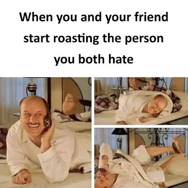 Memes that tell the truth - arm - When you and your friend start roasting the person you both hate