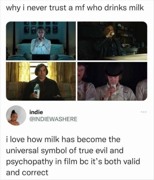 Memes that tell the truth - photo caption - why i never trust a mf who drinks milk indie i love how milk has become the universal symbol of true evil and psychopathy in film bc it's both valid and correct