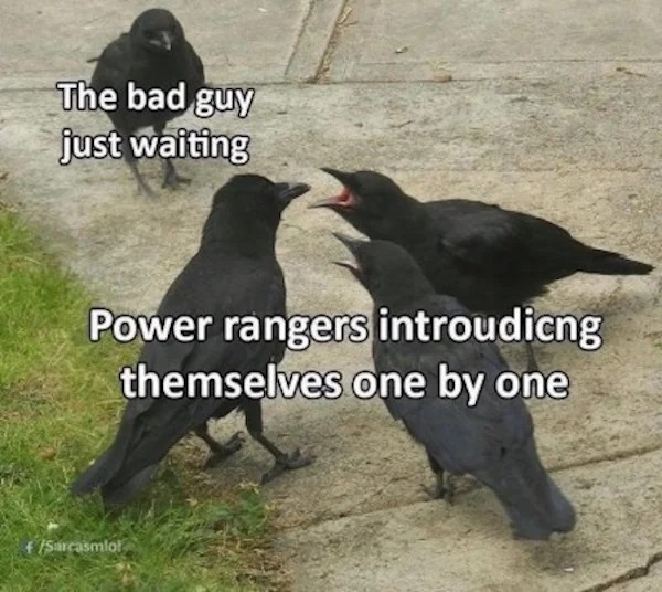 Memes that tell the truth - squawking crows - The bad guy just waiting Power rangers introudicng themselves one by one